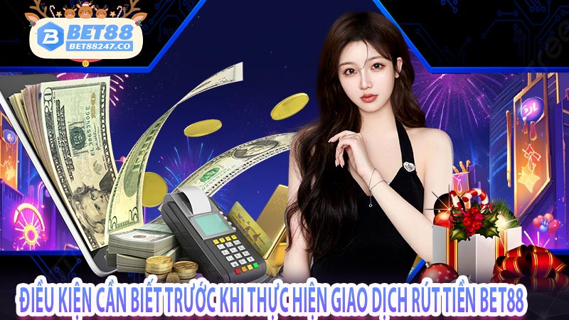 Điều kiện cần biết trước khi thực hiện giao dịch rút tiền bet88 