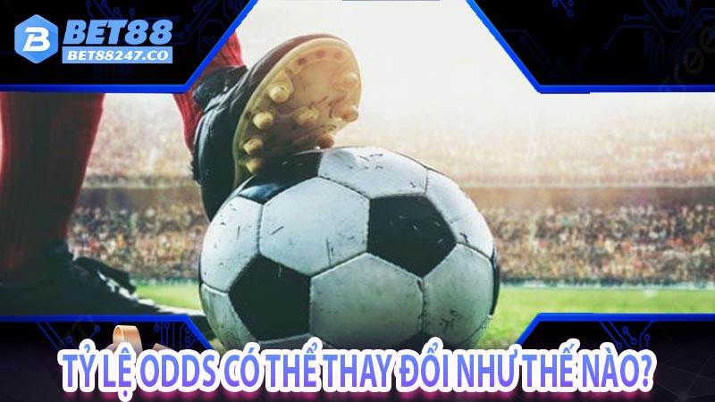 Tỷ lệ Odds có thể thay đổi như thế nào?