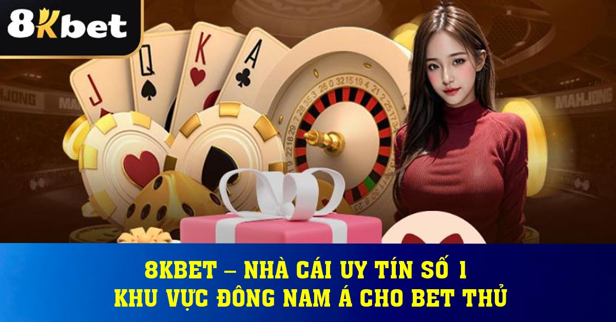 8KBET – Nhà Cái Uy Tín Số 1 Khu Vực Đông Nam Á Cho Bet Thủ